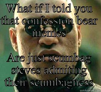 WHAT IF I TOLD YOU THAT CONFESSION BEAR MEMES ARE JUST SCUMBAG STEVES ADMITING THEIR SCUMBAGNESS Matrix Morpheus