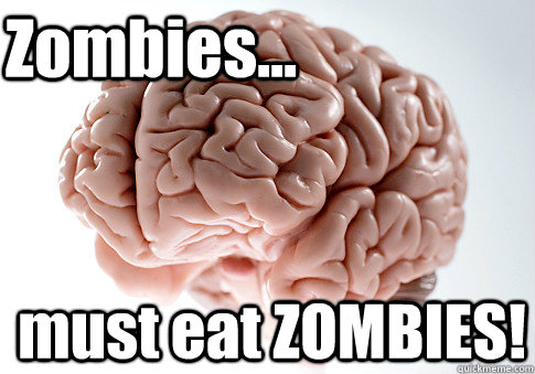 Zombies... must eat ZOMBIES!    Scumbag Brain