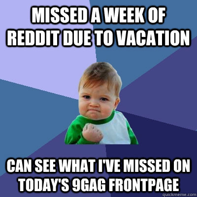 Missed a week of reddit due to vacation Can see what I've missed on today's 9gag frontpage  Success Kid