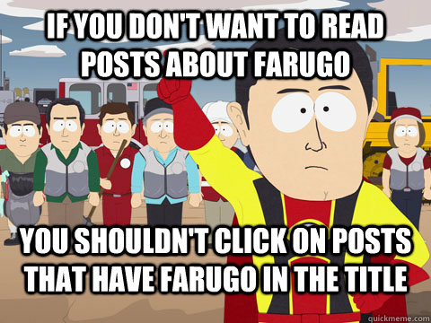 If you don't want to read posts about farugo you shouldn't click on posts that have farugo in the title  Captian Hindsight