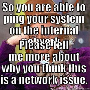 SO YOU ARE ABLE TO PING YOUR SYSTEM ON THE INTERNAL NETWORK... PLEASE TELL ME MORE ABOUT WHY YOU THINK THIS IS A NETWORK ISSUE. Condescending Wonka