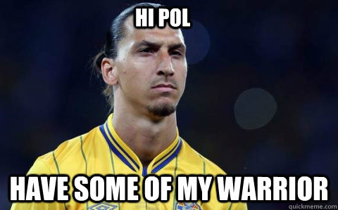 Hi POL Have some of my Warrior - Hi POL Have some of my Warrior  Zlatan