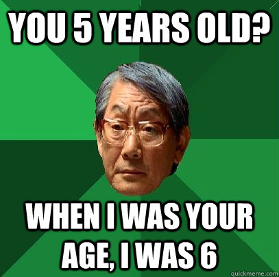 You 5 years old? When I was your age, I was 6 - You 5 years old? When I was your age, I was 6  High Expectations Asian Father