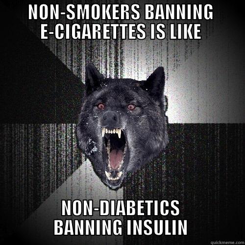 NON-SMOKERS BANNING E-CIGARETTES IS LIKE NON-DIABETICS BANNING INSULIN Insanity Wolf