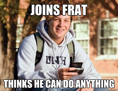 Joins frat thinks he can do anything  College Freshman