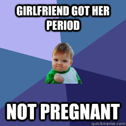 Girlfriend got her period not pregnant  Meme