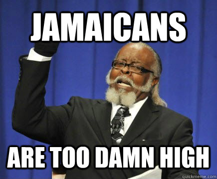 Jamaicans are too damn high  Too Damn High