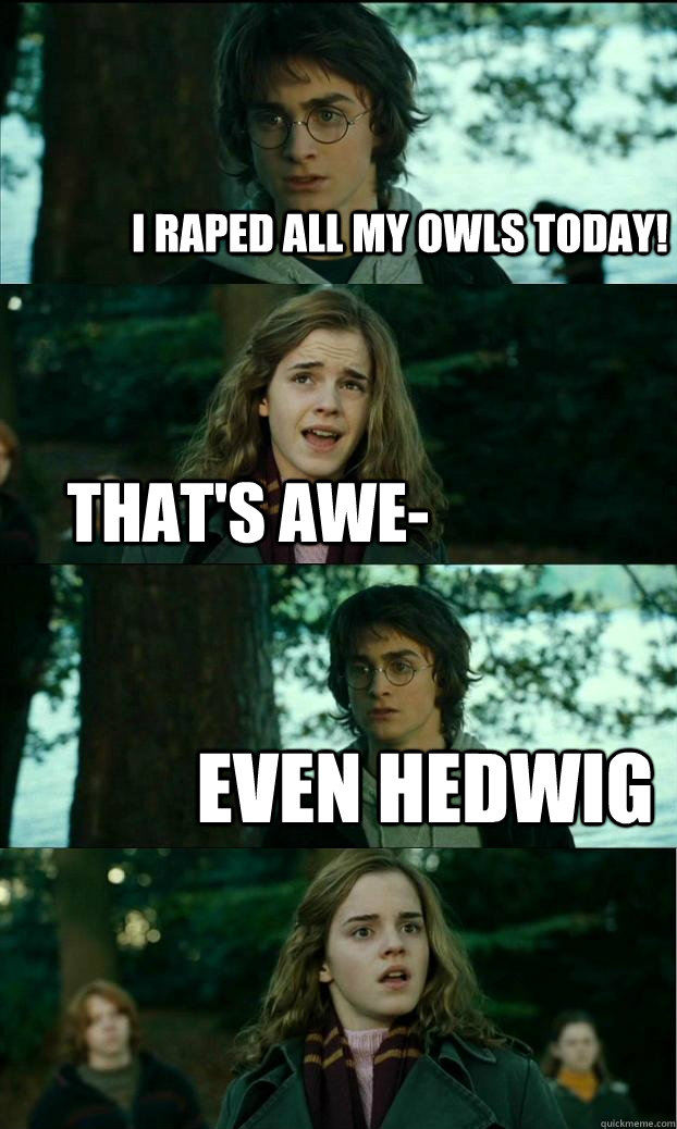 i raped all my owls today! that's awe- even hedwig - i raped all my owls today! that's awe- even hedwig  Horny Harry