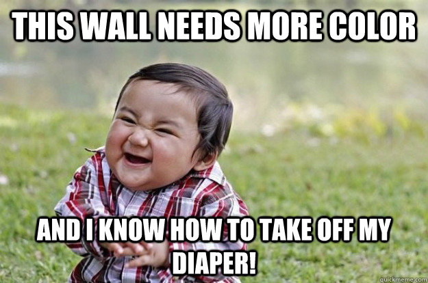 THIS WALL NEEDS MORE COLOR AND I KNOW HOW TO TAKE OFF MY DIAPER!  Evil Toddler