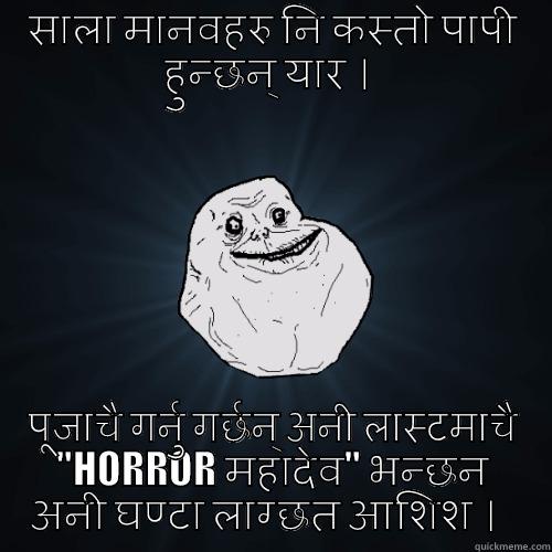 साला मानवहरु नि कस्तो पापी हुन्छन् यार ।  पूजाचै गर्नु गर्छन् अनी लास्टमाचै 