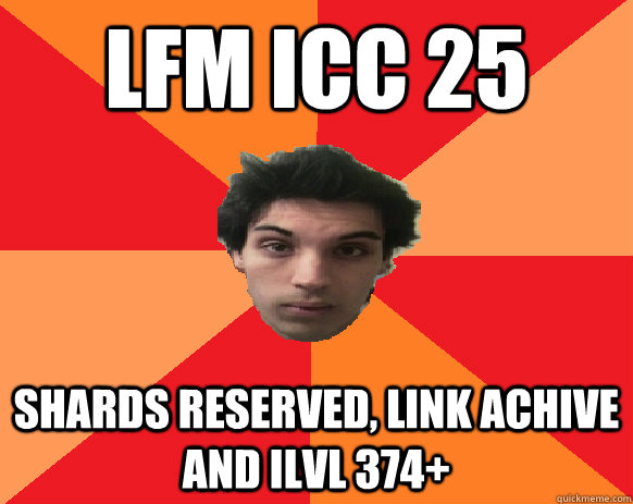 LFM ICC 25  Shards reserved, link Achive and Ilvl 374+  Idiot WoW player