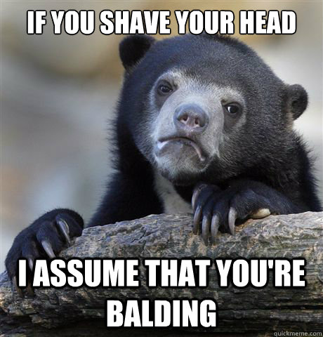 If you shave your head i assume that you're balding  Confession Bear