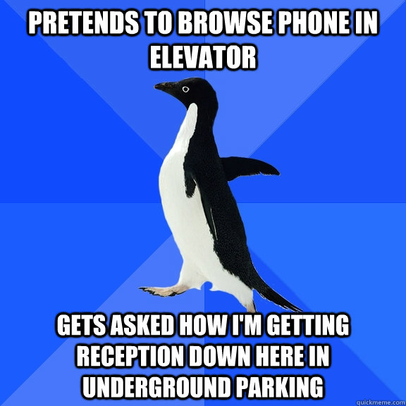Pretends to browse phone in elevator Gets asked how I'm getting reception down here in underground parking  Socially Awkward Penguin