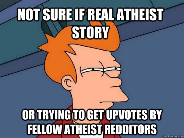 Not sure if real Atheist story or trying to get upvotes by fellow Atheist Redditors  Futurama Fry