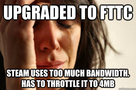 Upgraded to FTTC Steam uses too much bandwidth. Has to throttle it to 4mb  First World Problems