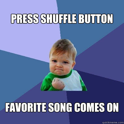 Press shuffle button Favorite song comes on - Press shuffle button Favorite song comes on  Success Kid