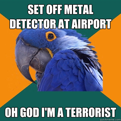 set off metal detector at airport OH GOD I'M A TERRORIST  Paranoid Parrot