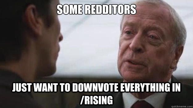 Some redditors just want to downvote everything in /rising - Some redditors just want to downvote everything in /rising  Some men just want to watch the world burn
