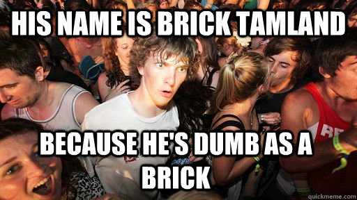 His name is Brick Tamland because he's dumb as a brick   Sudden Clarity Clarence