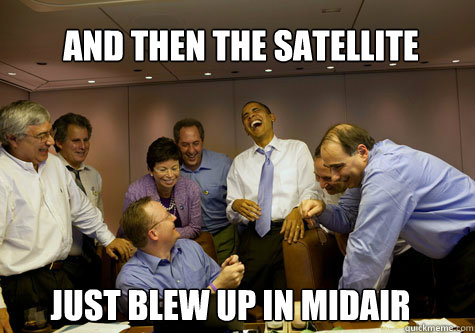 And then the satellite just blew up in midair - And then the satellite just blew up in midair  ObamaLaughing
