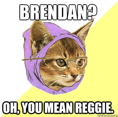 Brendan? Oh, you mean Reggie.  Hipster Kitty