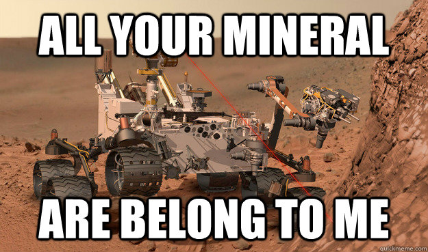 All your mineral are belong to me  Unimpressed Curiosity