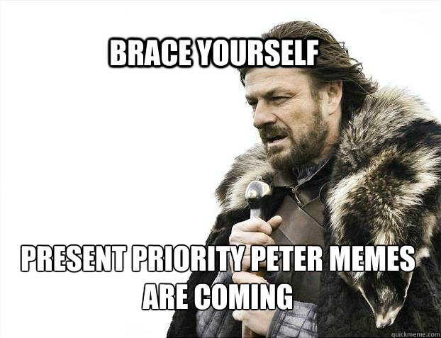 BRACE YOURSELf Present Priority Peter memes are coming  BRACE YOURSELF SOLO QUEUE