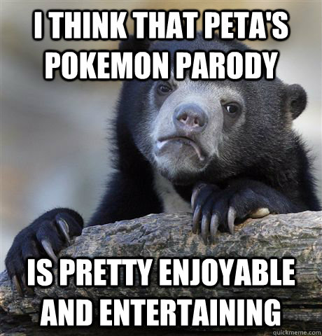 I think that PETA's Pokemon parody is pretty enjoyable and entertaining - I think that PETA's Pokemon parody is pretty enjoyable and entertaining  Confession Bear