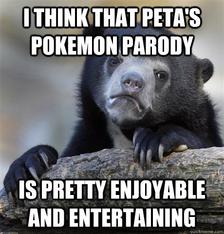 I think that PETA's Pokemon parody is pretty enjoyable and entertaining - I think that PETA's Pokemon parody is pretty enjoyable and entertaining  Confession Bear
