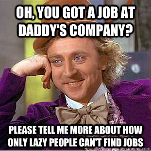 Oh, you got a job at daddy's company? Please tell me more about how only lazy people can't find jobs - Oh, you got a job at daddy's company? Please tell me more about how only lazy people can't find jobs  Condescending Wonka