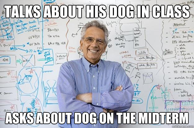 talks about his dog in class asks about dog on the midterm  Engineering Professor