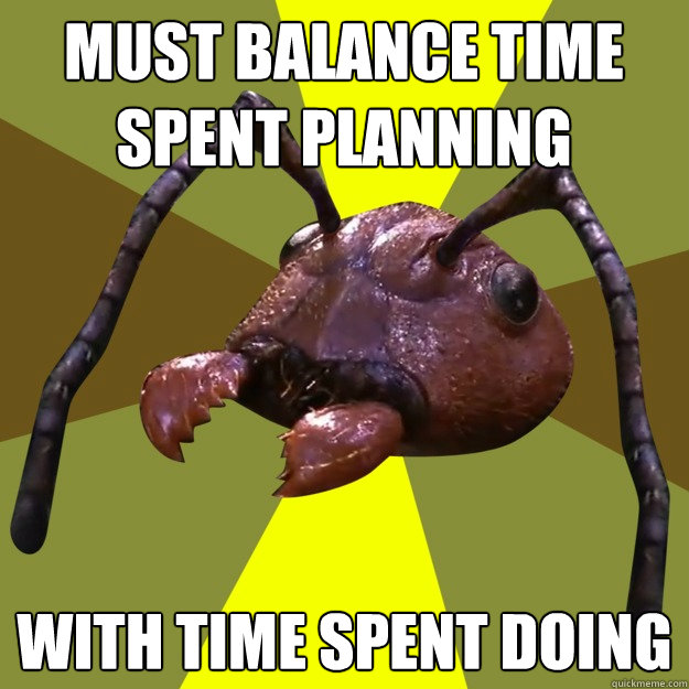 Must balance time spent planning With time spent doing  