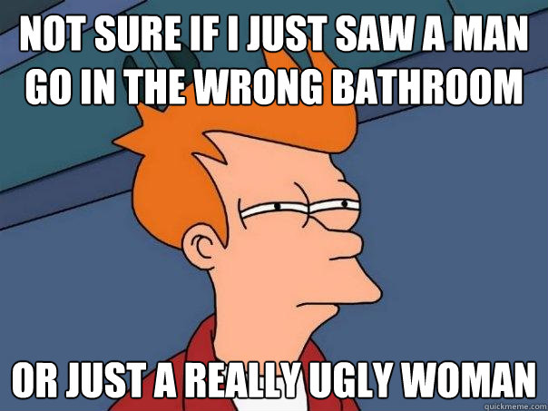 Not sure if I just saw a man go in the wrong bathroom Or just a really ugly woman  Futurama Fry