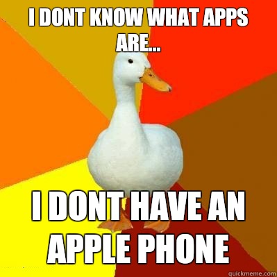 I dont know what apps are... I dont have an apple phone  Tech Impaired Duck