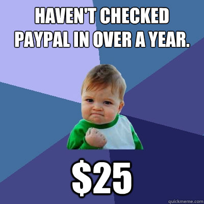 Haven't checked Paypal in over a year. $25 - Haven't checked Paypal in over a year. $25  Success Kid