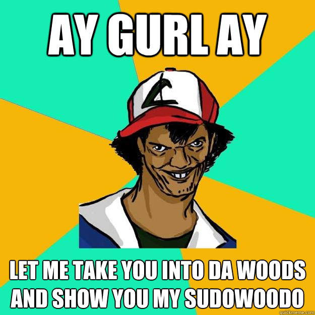Ay gurl ay let me take you into da woods and show you my sudowoodo - Ay gurl ay let me take you into da woods and show you my sudowoodo  Ash Pedreiro