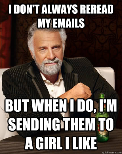 I don't always reread my emails But when I do, I'm sending them to a girl I like  The Most Interesting Man In The World