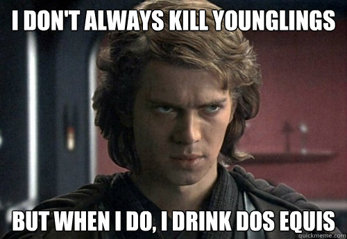 I don't always kill younglings but when i do, i drink dos equis - I don't always kill younglings but when i do, i drink dos equis  Angry Anakin