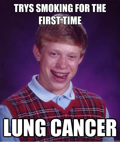 Trys Smoking for the first time Lung Cancer - Trys Smoking for the first time Lung Cancer  Bad Luck Brian