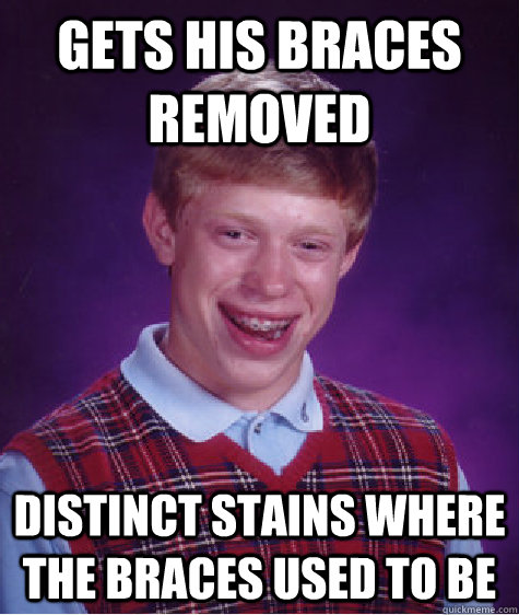 Gets his braces removed Distinct stains where the braces used to be  Bad Luck Brian