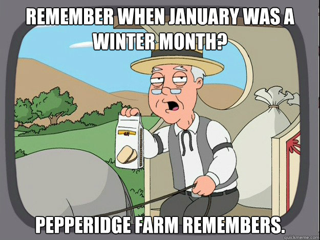 remember when January was a Winter month? pepperidge Farm remembers.  Pepridge Farm