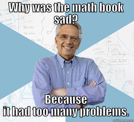 Why was the math book sad? - WHY WAS THE MATH BOOK SAD? BECAUSE IT HAD TOO MANY PROBLEMS. Engineering Professor