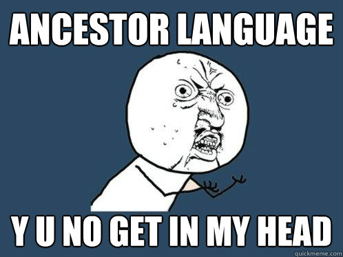 ANCESTOR LANGUAGE y u no GET IN MY HEAD  Y U No
