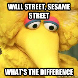 WALL STREET, SESAME STREET WHAT'S THE DIFFERENCE - WALL STREET, SESAME STREET WHAT'S THE DIFFERENCE  Unemployed Big Bird