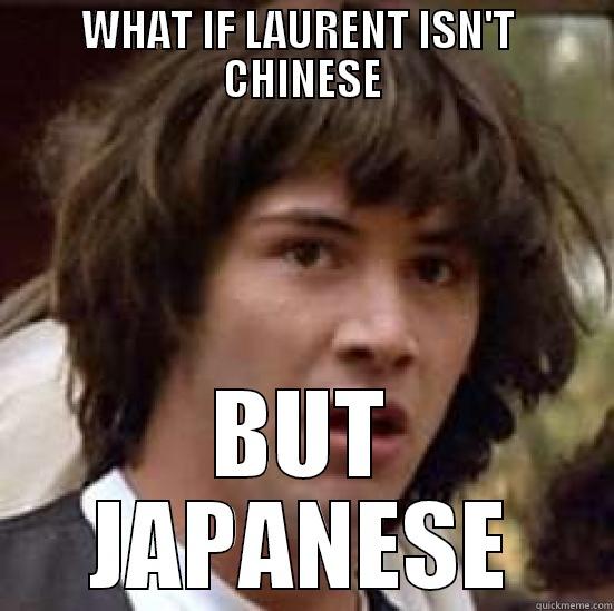 WHAT IF LAURENT ISN'T  CHINESE BUT JAPANESE conspiracy keanu