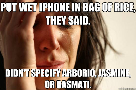 Put wet iPhone in bag of rice, they said. Didn't specify arborio, jasmine, or basmati.  First World Problems