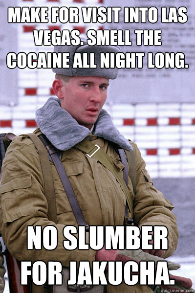 Make for visit into Las Vegas. Smell the cocaine all night long. No slumber for Jakucha.  Jakucha