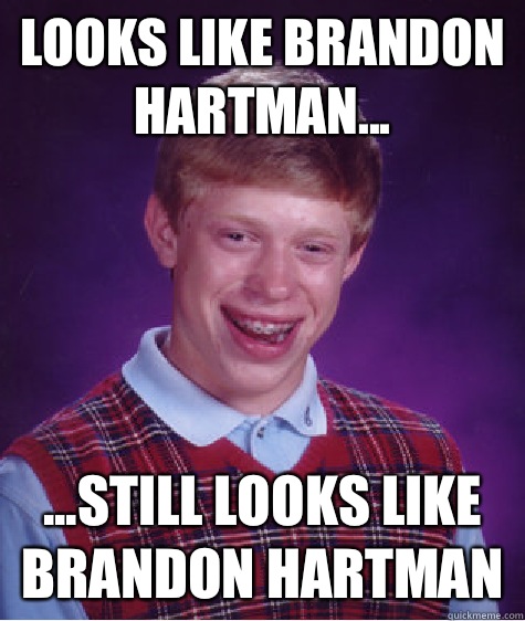 Looks like Brandon Hartman... ...still looks like Brandon Hartman  Bad Luck Brian