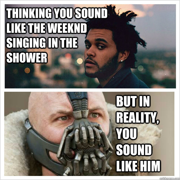 Thinking you sound like The Weeknd singing In the shower But in reality, you sound like him - Thinking you sound like The Weeknd singing In the shower But in reality, you sound like him  The Weeknd Bane