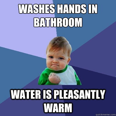 washes hands in bathroom water is pleasantly warm  Success Kid